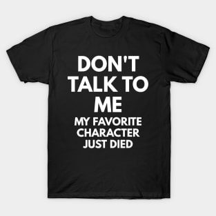 Don't Talk To Me - My Favorite Character Just Died T-Shirt